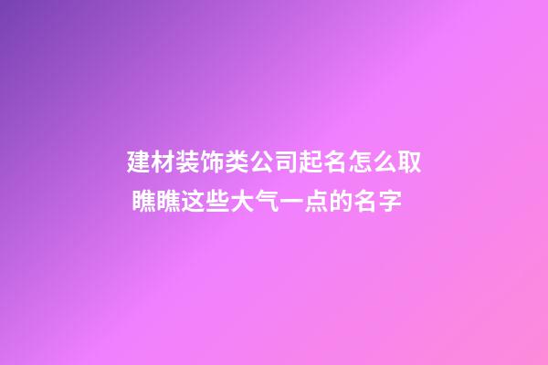 建材装饰类公司起名怎么取 瞧瞧这些大气一点的名字-第1张-公司起名-玄机派